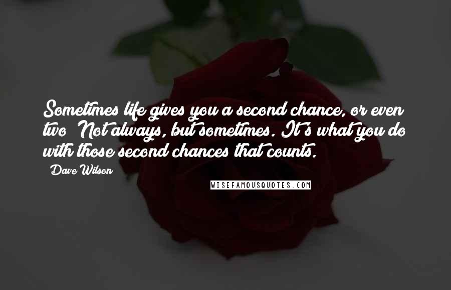 Dave Wilson Quotes: Sometimes life gives you a second chance, or even two! Not always, but sometimes. It's what you do with those second chances that counts.