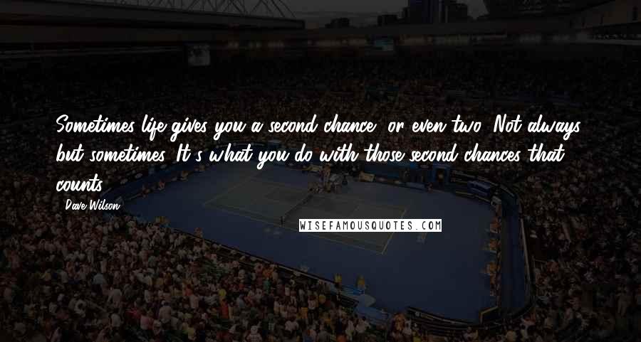 Dave Wilson Quotes: Sometimes life gives you a second chance, or even two! Not always, but sometimes. It's what you do with those second chances that counts.