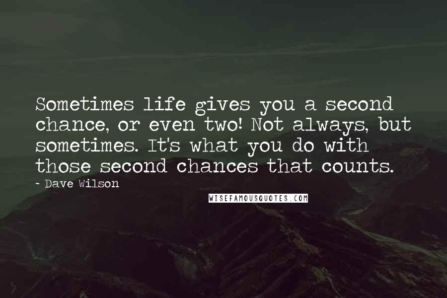 Dave Wilson Quotes: Sometimes life gives you a second chance, or even two! Not always, but sometimes. It's what you do with those second chances that counts.