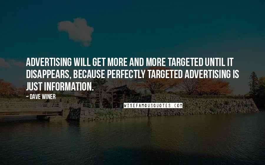 Dave Winer Quotes: Advertising will get more and more targeted until it disappears, because perfectly targeted advertising is just information.