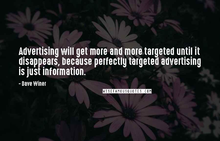 Dave Winer Quotes: Advertising will get more and more targeted until it disappears, because perfectly targeted advertising is just information.