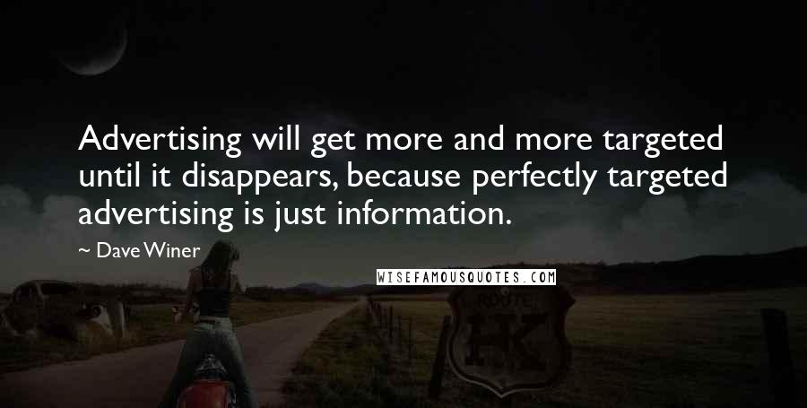 Dave Winer Quotes: Advertising will get more and more targeted until it disappears, because perfectly targeted advertising is just information.