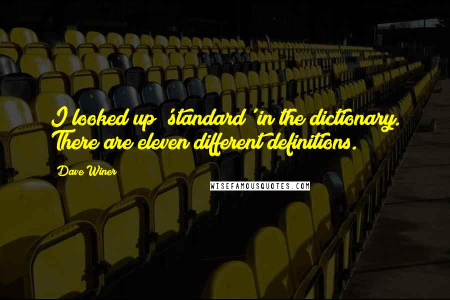 Dave Winer Quotes: I looked up 'standard' in the dictionary. There are eleven different definitions.