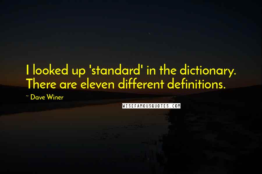 Dave Winer Quotes: I looked up 'standard' in the dictionary. There are eleven different definitions.