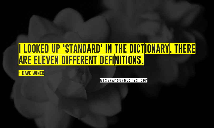 Dave Winer Quotes: I looked up 'standard' in the dictionary. There are eleven different definitions.