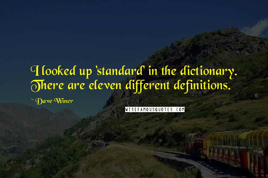 Dave Winer Quotes: I looked up 'standard' in the dictionary. There are eleven different definitions.