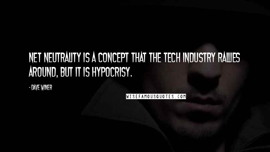 Dave Winer Quotes: Net neutrality is a concept that the tech industry rallies around, but it is hypocrisy.