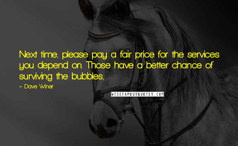 Dave Winer Quotes: Next time, please pay a fair price for the services you depend on. Those have a better chance of surviving the bubbles,