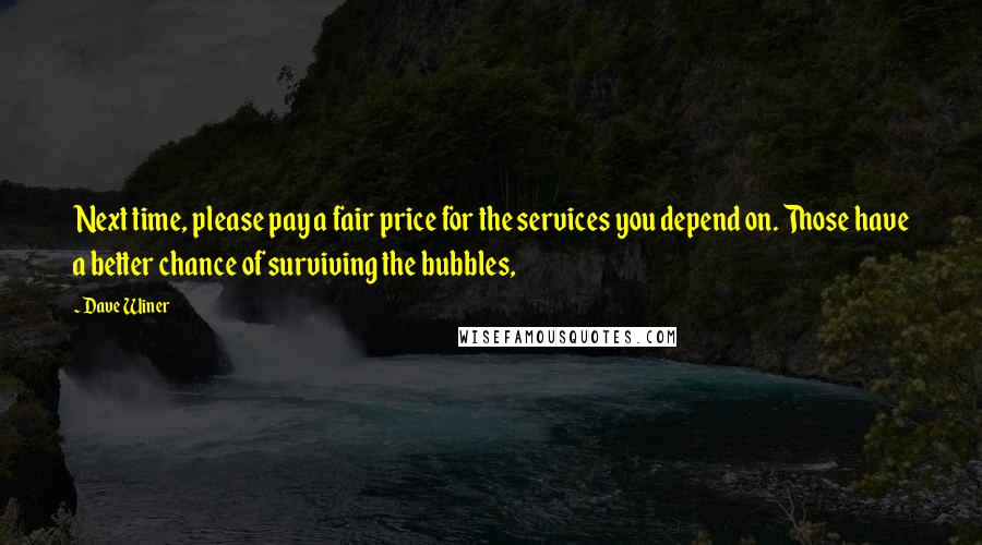 Dave Winer Quotes: Next time, please pay a fair price for the services you depend on. Those have a better chance of surviving the bubbles,