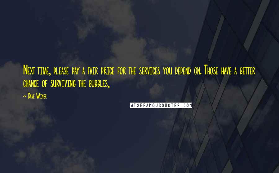 Dave Winer Quotes: Next time, please pay a fair price for the services you depend on. Those have a better chance of surviving the bubbles,