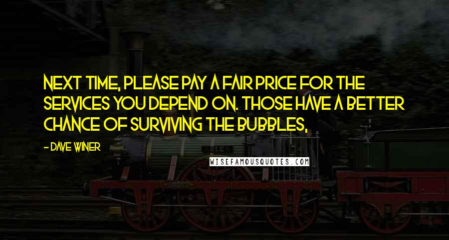 Dave Winer Quotes: Next time, please pay a fair price for the services you depend on. Those have a better chance of surviving the bubbles,