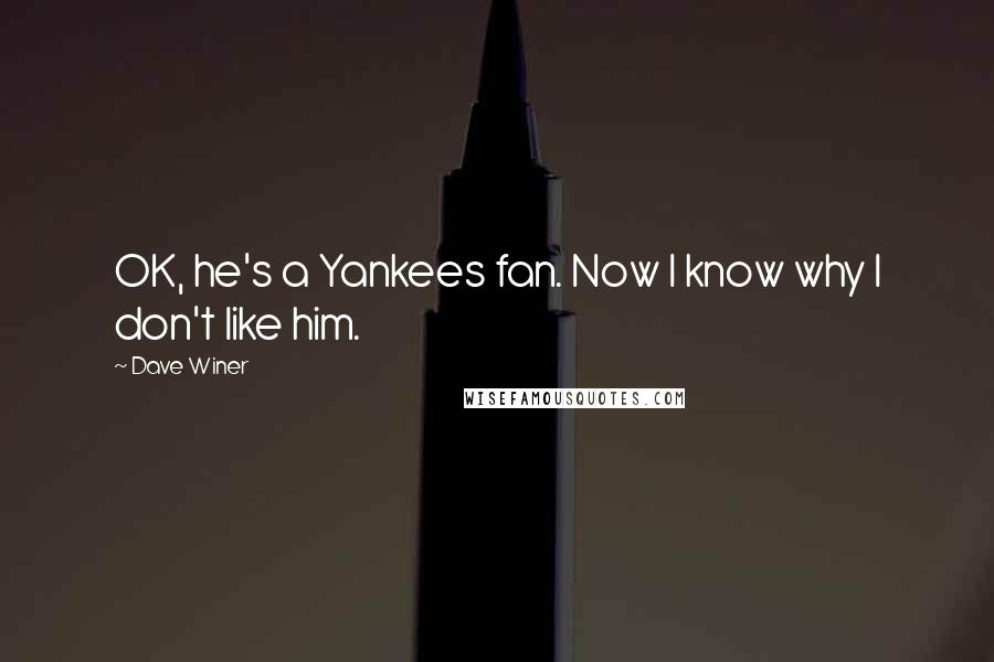 Dave Winer Quotes: OK, he's a Yankees fan. Now I know why I don't like him.