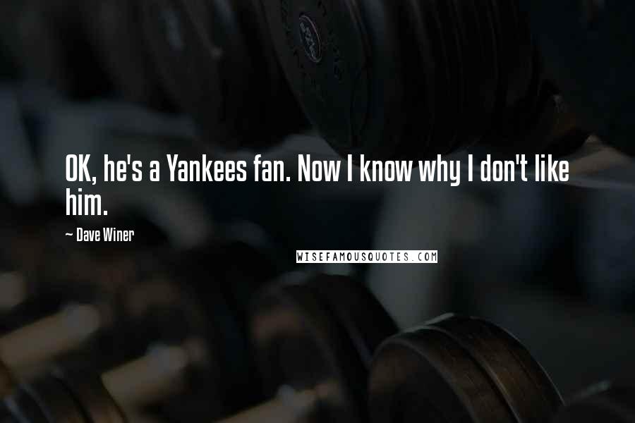 Dave Winer Quotes: OK, he's a Yankees fan. Now I know why I don't like him.