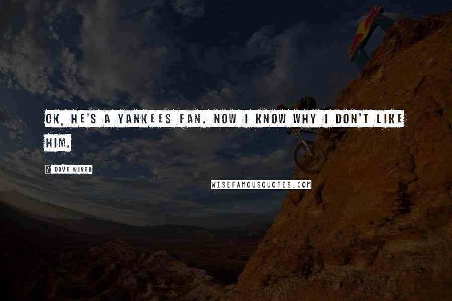 Dave Winer Quotes: OK, he's a Yankees fan. Now I know why I don't like him.