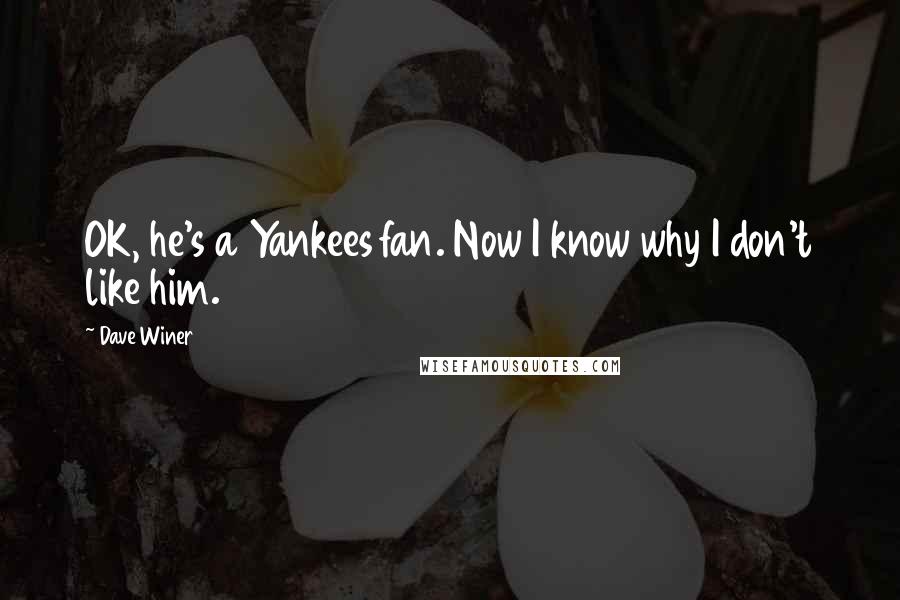 Dave Winer Quotes: OK, he's a Yankees fan. Now I know why I don't like him.