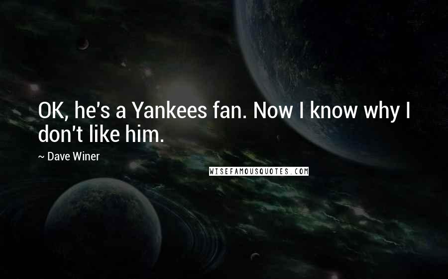Dave Winer Quotes: OK, he's a Yankees fan. Now I know why I don't like him.