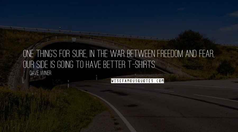 Dave Winer Quotes: One thing's for sure, in the war between freedom and fear, our side is going to have better t-shirts.