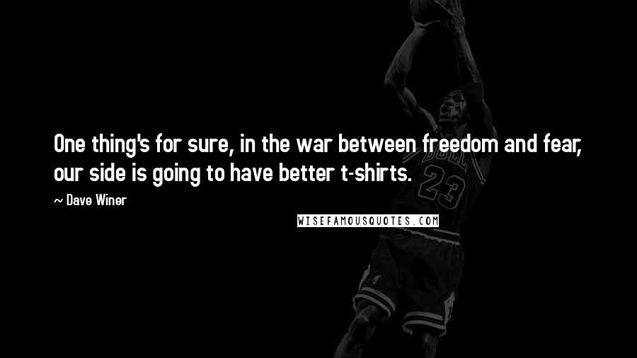 Dave Winer Quotes: One thing's for sure, in the war between freedom and fear, our side is going to have better t-shirts.