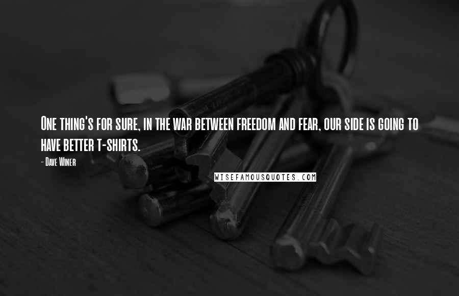 Dave Winer Quotes: One thing's for sure, in the war between freedom and fear, our side is going to have better t-shirts.