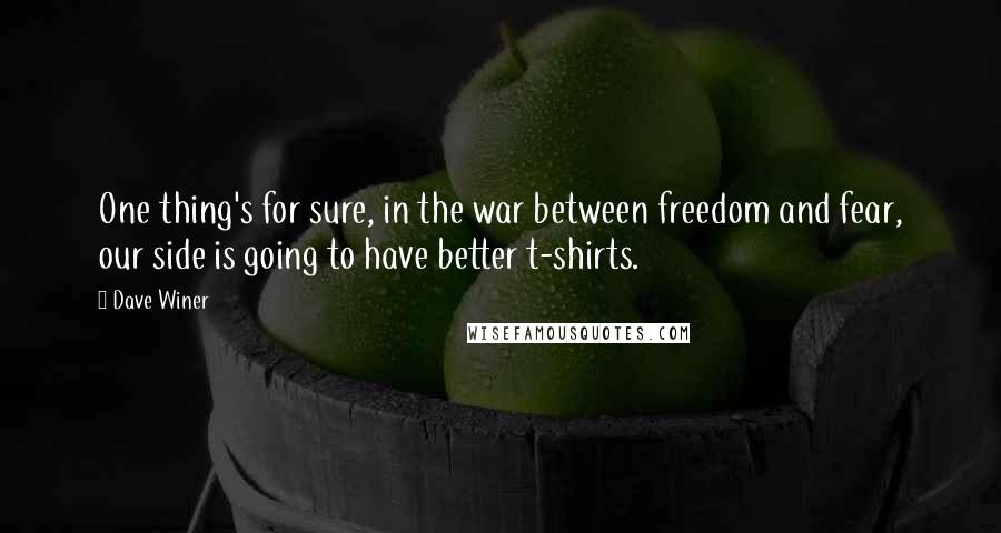 Dave Winer Quotes: One thing's for sure, in the war between freedom and fear, our side is going to have better t-shirts.