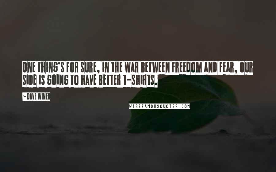 Dave Winer Quotes: One thing's for sure, in the war between freedom and fear, our side is going to have better t-shirts.