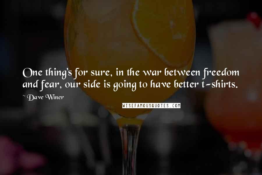 Dave Winer Quotes: One thing's for sure, in the war between freedom and fear, our side is going to have better t-shirts.