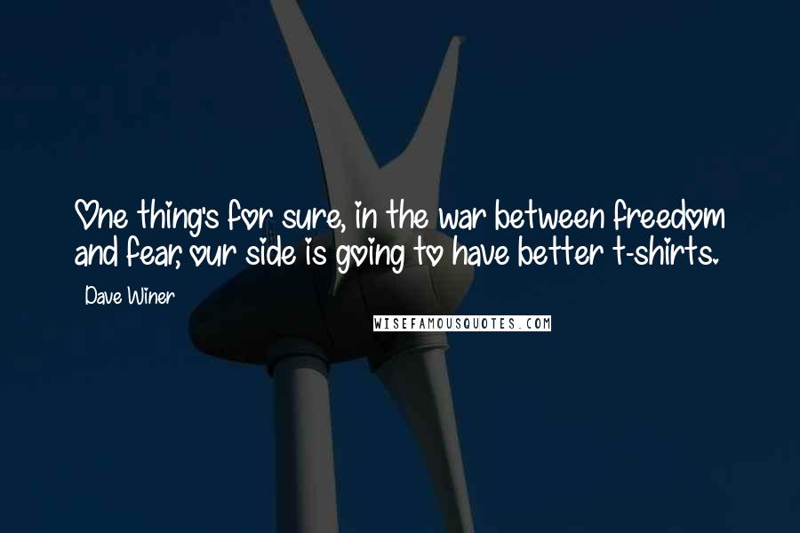 Dave Winer Quotes: One thing's for sure, in the war between freedom and fear, our side is going to have better t-shirts.