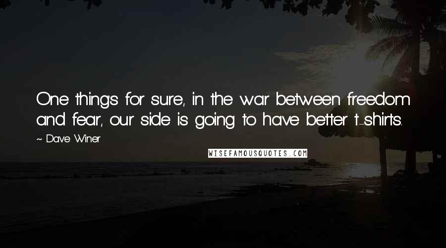 Dave Winer Quotes: One thing's for sure, in the war between freedom and fear, our side is going to have better t-shirts.