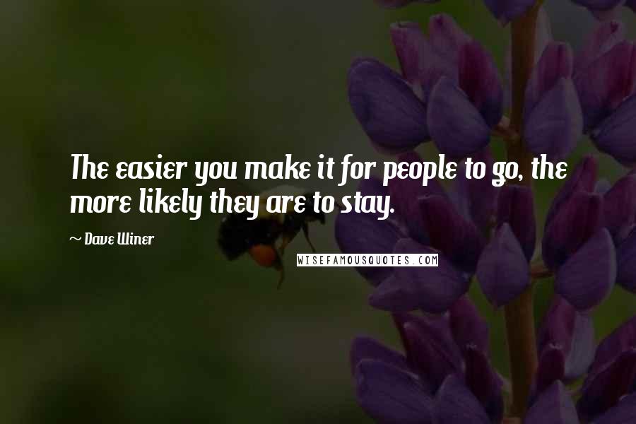 Dave Winer Quotes: The easier you make it for people to go, the more likely they are to stay.