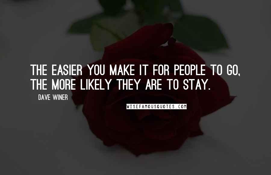 Dave Winer Quotes: The easier you make it for people to go, the more likely they are to stay.