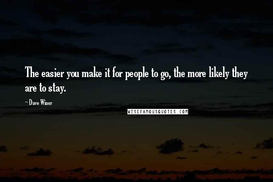 Dave Winer Quotes: The easier you make it for people to go, the more likely they are to stay.