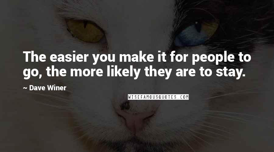 Dave Winer Quotes: The easier you make it for people to go, the more likely they are to stay.