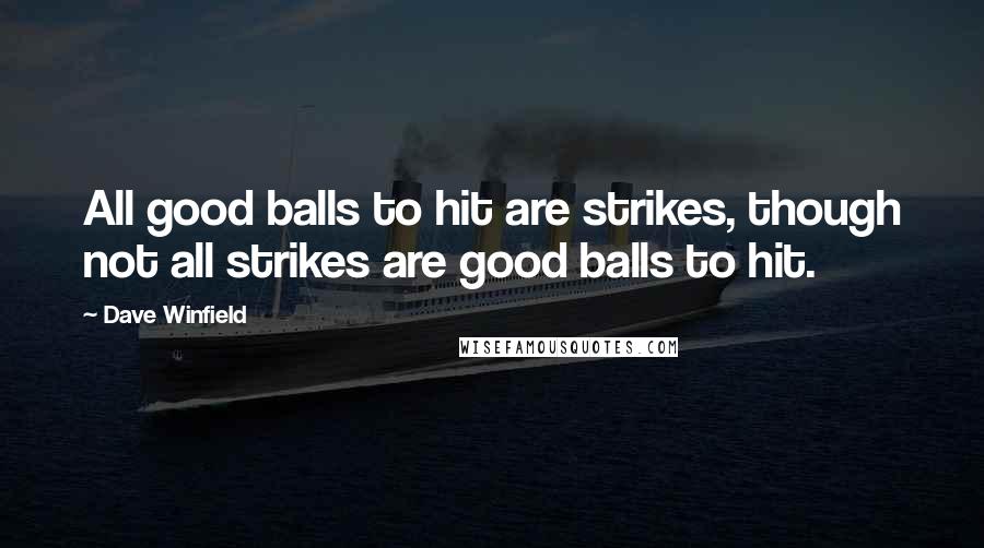 Dave Winfield Quotes: All good balls to hit are strikes, though not all strikes are good balls to hit.