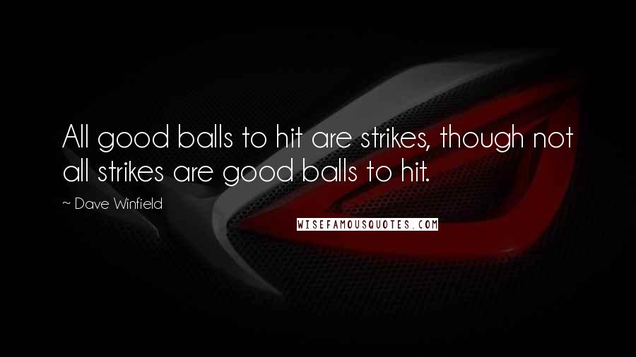 Dave Winfield Quotes: All good balls to hit are strikes, though not all strikes are good balls to hit.