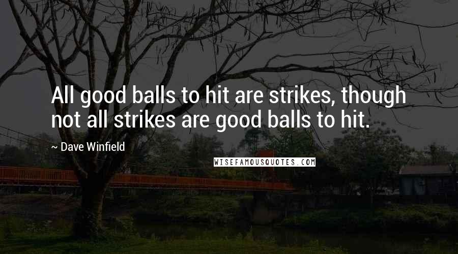 Dave Winfield Quotes: All good balls to hit are strikes, though not all strikes are good balls to hit.
