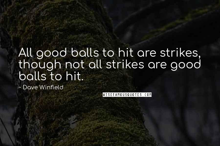 Dave Winfield Quotes: All good balls to hit are strikes, though not all strikes are good balls to hit.