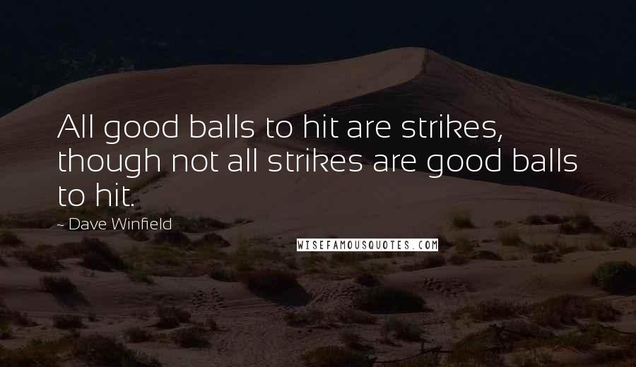 Dave Winfield Quotes: All good balls to hit are strikes, though not all strikes are good balls to hit.