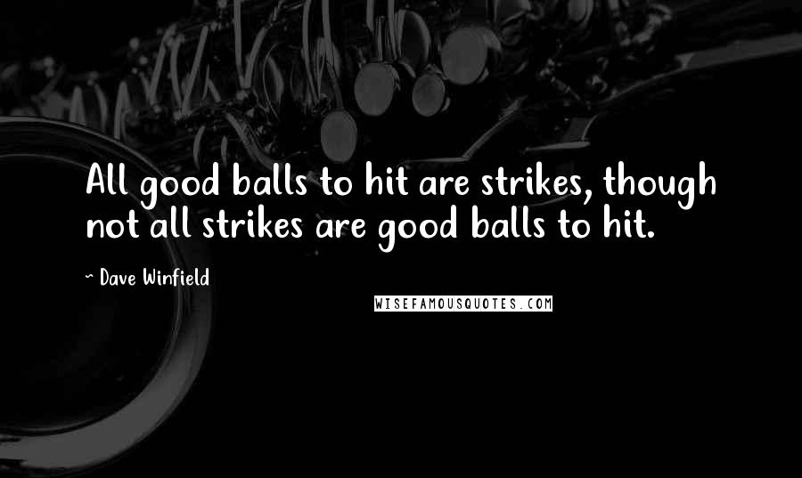 Dave Winfield Quotes: All good balls to hit are strikes, though not all strikes are good balls to hit.