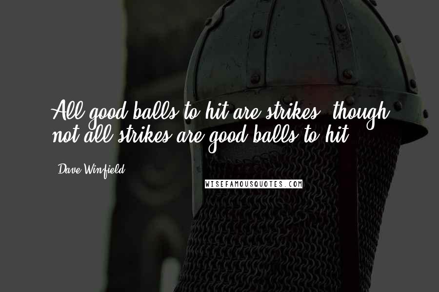 Dave Winfield Quotes: All good balls to hit are strikes, though not all strikes are good balls to hit.