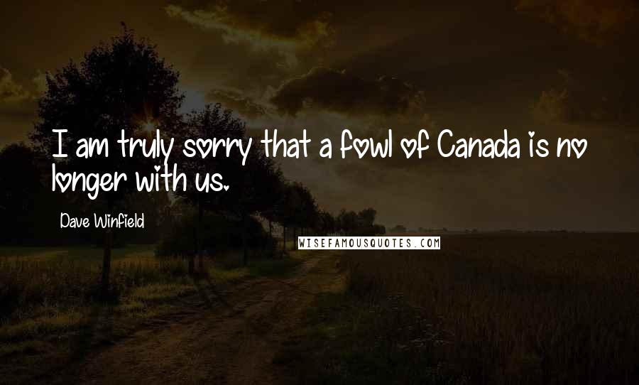 Dave Winfield Quotes: I am truly sorry that a fowl of Canada is no longer with us.