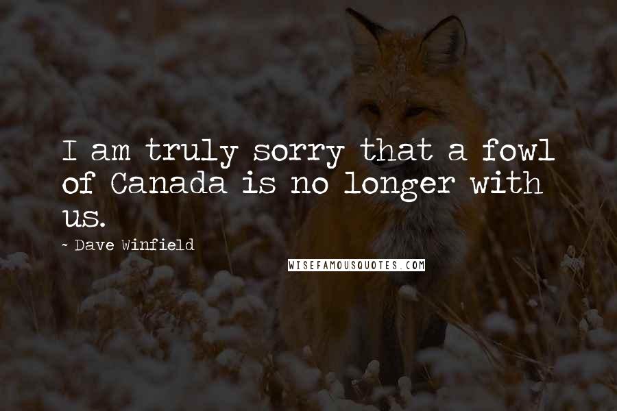 Dave Winfield Quotes: I am truly sorry that a fowl of Canada is no longer with us.