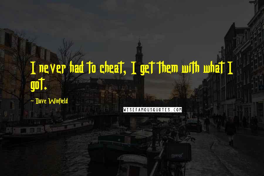 Dave Winfield Quotes: I never had to cheat, I get them with what I got.