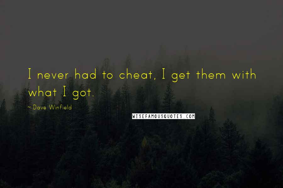 Dave Winfield Quotes: I never had to cheat, I get them with what I got.