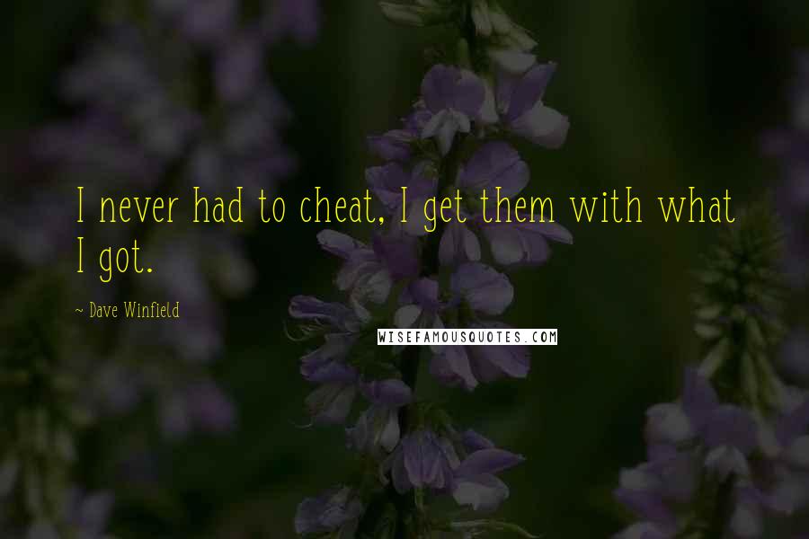 Dave Winfield Quotes: I never had to cheat, I get them with what I got.