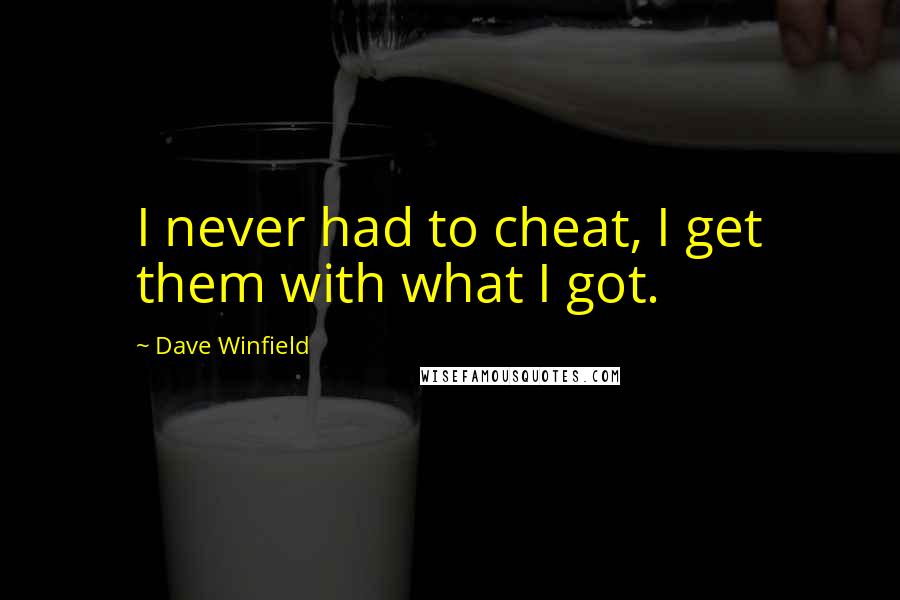 Dave Winfield Quotes: I never had to cheat, I get them with what I got.