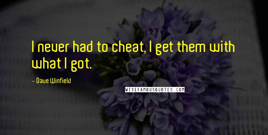 Dave Winfield Quotes: I never had to cheat, I get them with what I got.