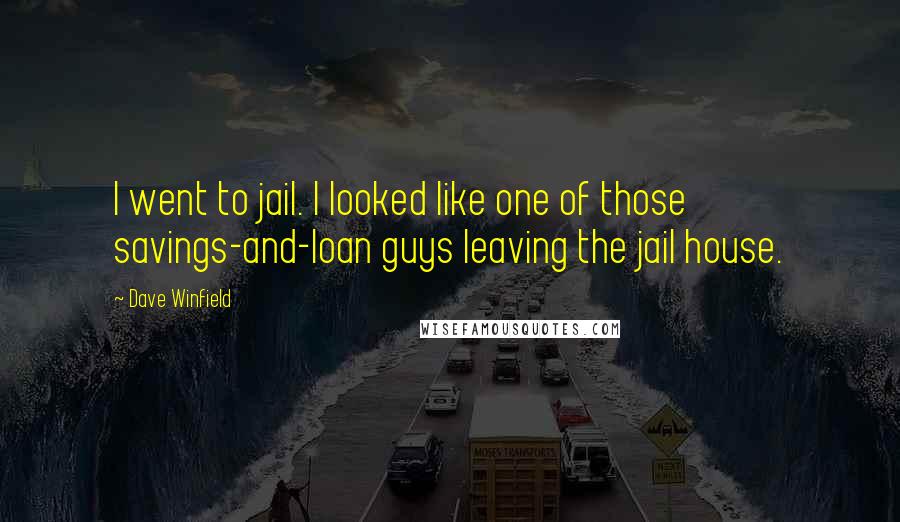 Dave Winfield Quotes: I went to jail. I looked like one of those savings-and-loan guys leaving the jail house.