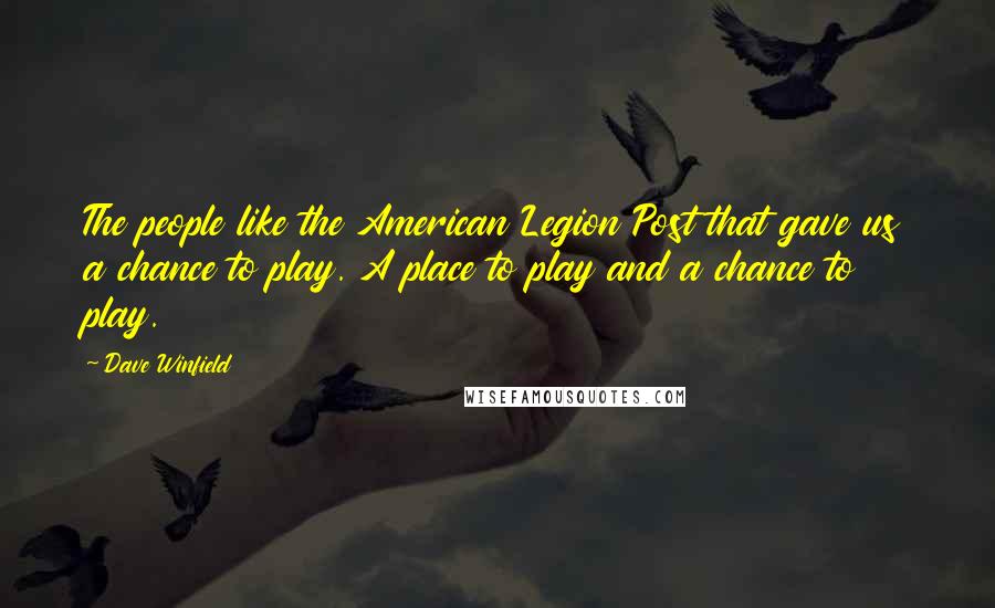 Dave Winfield Quotes: The people like the American Legion Post that gave us a chance to play. A place to play and a chance to play.