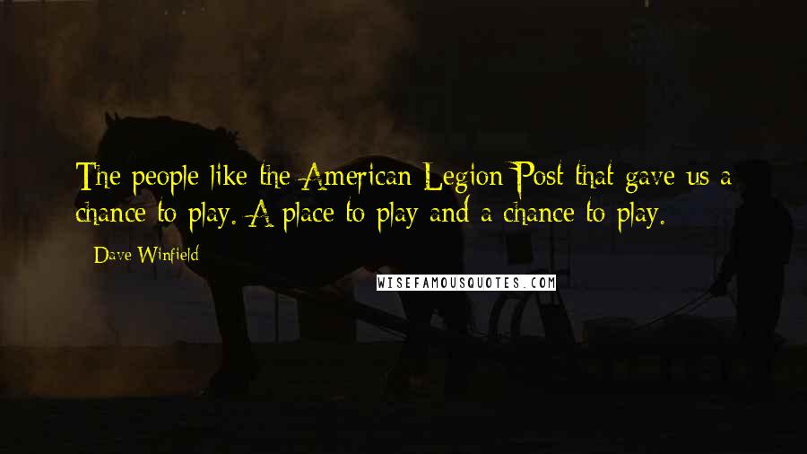 Dave Winfield Quotes: The people like the American Legion Post that gave us a chance to play. A place to play and a chance to play.