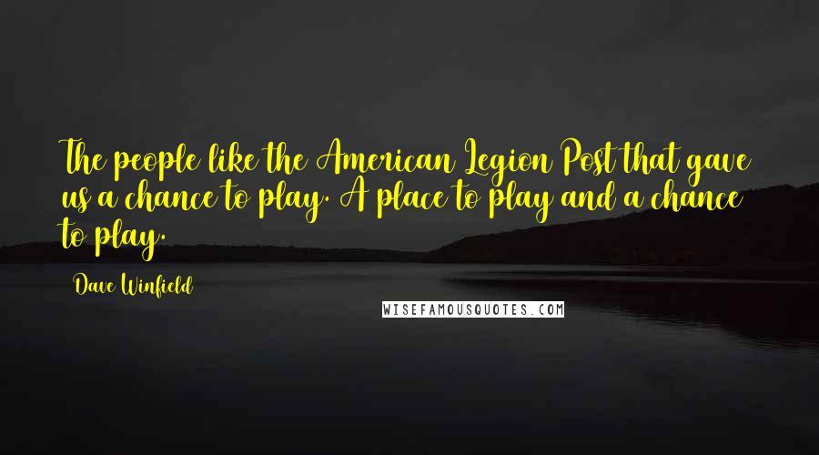 Dave Winfield Quotes: The people like the American Legion Post that gave us a chance to play. A place to play and a chance to play.